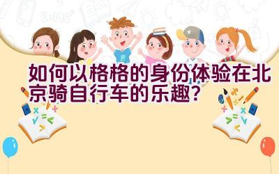 如何以格格的身份体验在北京骑自行车的乐趣？插图