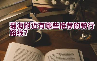 瑶海附近有哪些推荐的骑行路线？插图