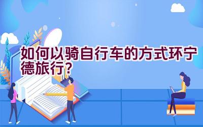 如何以骑自行车的方式环宁德旅行？插图