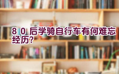 80后学骑自行车有何难忘经历？插图