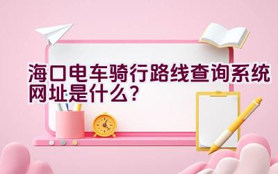 海口电车骑行路线查询系统网址是什么？插图