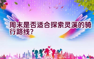 周末是否适合探索灵溪的骑行路线？插图