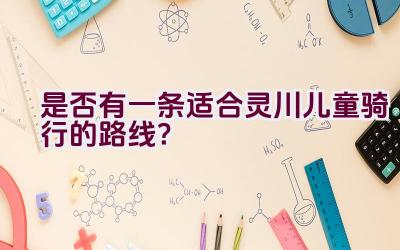 是否有一条适合灵川儿童骑行的路线？插图