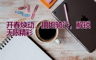 开春焕动，拥抱骑行，解锁无限精彩插图