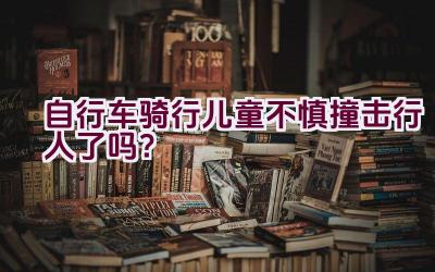 自行车骑行儿童不慎撞击行人了吗？插图