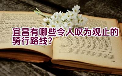 宜昌有哪些令人叹为观止的骑行路线？插图