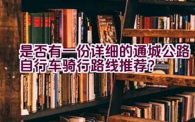 是否有一份详细的通城公路自行车骑行路线推荐？插图