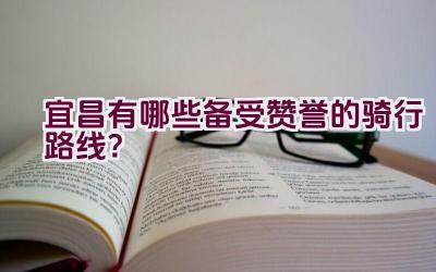 宜昌有哪些备受赞誉的骑行路线？插图