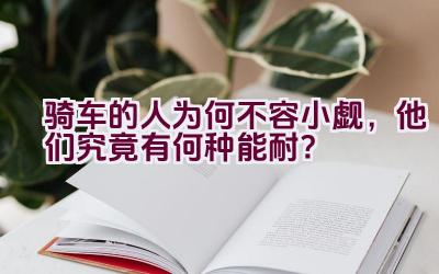 骑车的人为何不容小觑，他们究竟有何种能耐？插图