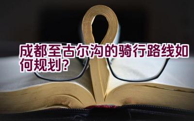 成都至古尔沟的骑行路线如何规划？插图