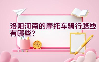 洛阳河南的摩托车骑行路线有哪些？插图