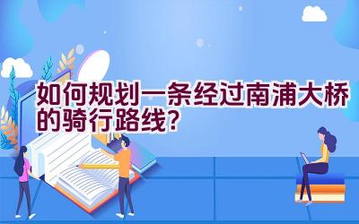 如何规划一条经过南浦大桥的骑行路线？插图