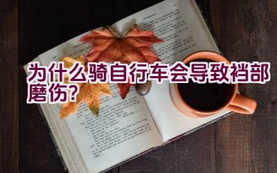 为什么骑自行车会导致裆部磨伤？插图