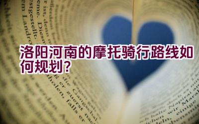 洛阳河南的摩托骑行路线如何规划？插图