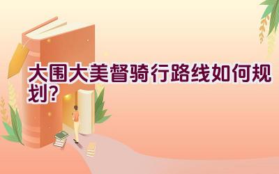 大围大美督骑行路线如何规划？插图