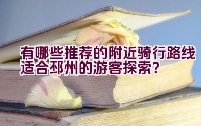 有哪些推荐的附近骑行路线适合邳州的游客探索？插图