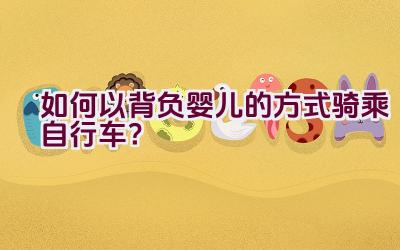 如何以背负婴儿的方式骑乘自行车？插图