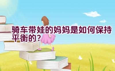 骑车带娃的妈妈是如何保持平衡的？插图