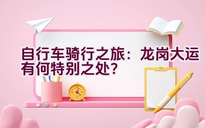 自行车骑行之旅：龙岗大运有何特别之处？插图