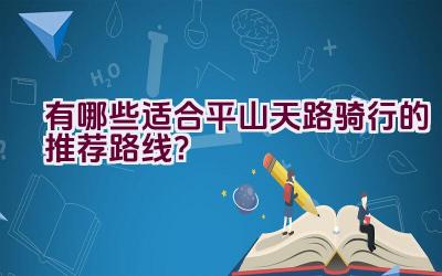 有哪些适合平山天路骑行的推荐路线？插图