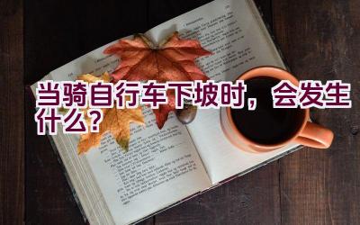 当骑自行车下坡时，会发生什么？插图