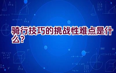 “骑行技巧的挑战性难点是什么？”插图