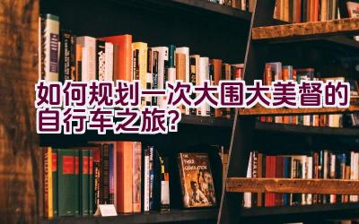 如何规划一次大围大美督的自行车之旅？插图