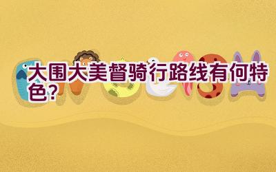 大围大美督骑行路线有何特色？插图